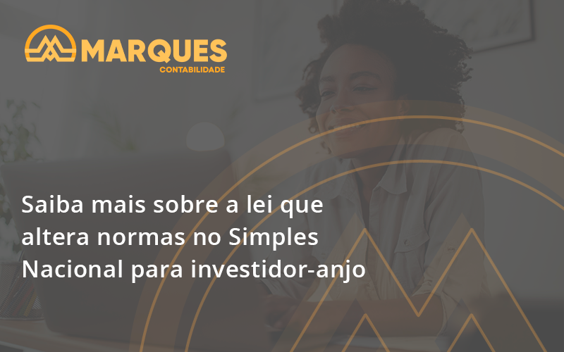 Saiba Mais Sobre A Lei Que Altera Normas No Simples Nacional Para Investidor Anjo Marques - Marques Contabilidade